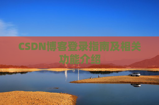 CSDN博客登录指南及相关功能介绍 CSDN博客登录指南及相关功能介绍
